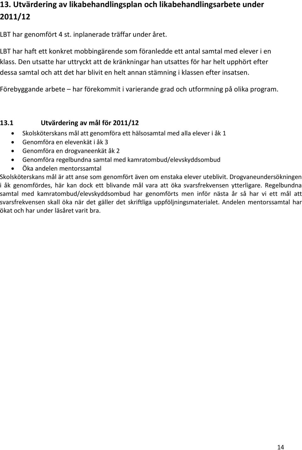 Den utsatte har uttryckt att de kränkningar han utsattes för har helt upphört efter dessa samtal och att det har blivit en helt annan stämning i klassen efter insatsen.