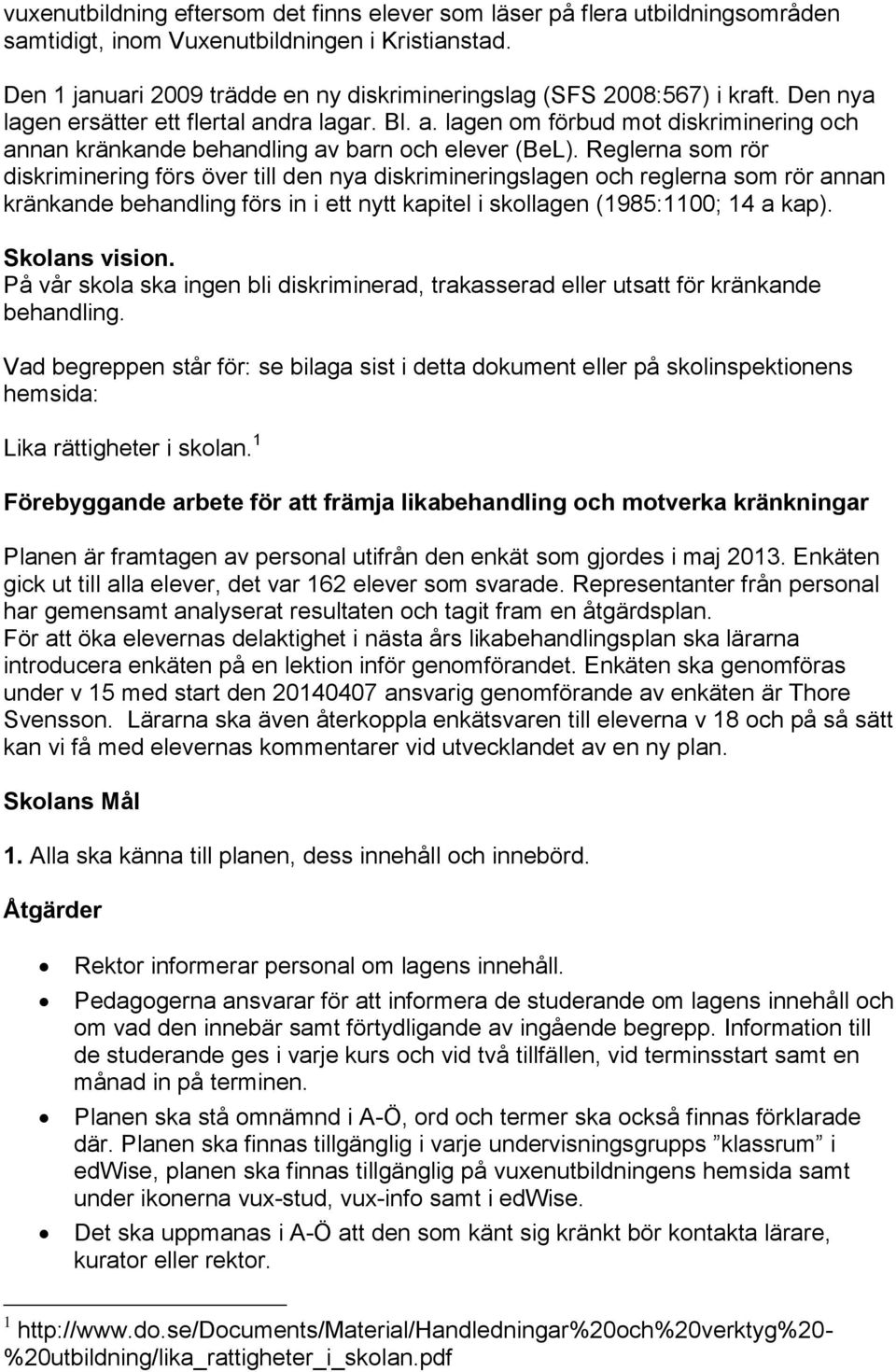 dra lagar. Bl. a. lagen om förbud mot diskriminering och annan kränkande behandling av barn och elever (BeL).