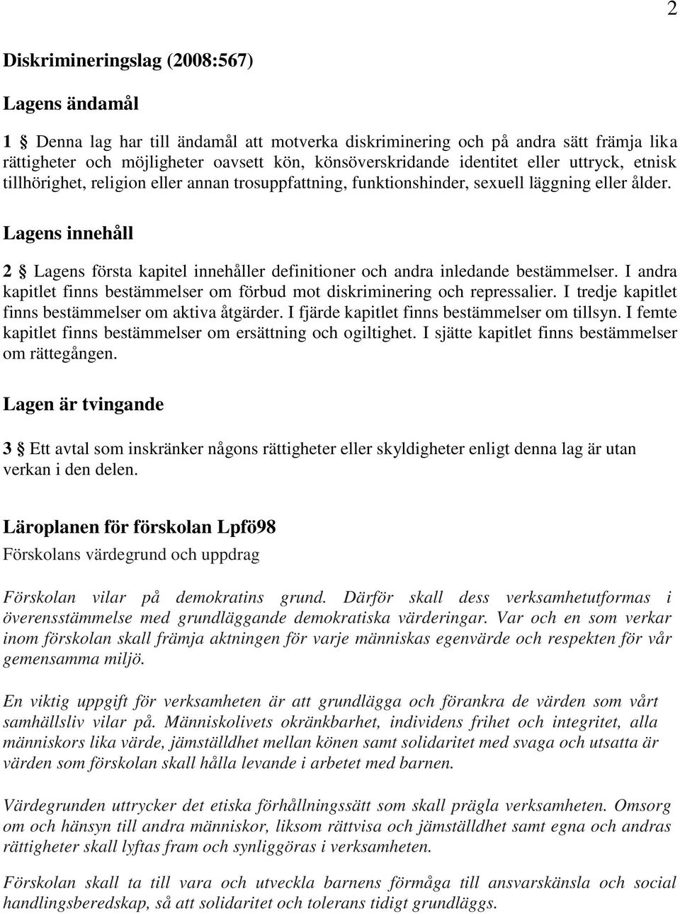 Lagens innehåll 2 Lagens första kapitel innehåller definitioner och andra inledande bestämmelser. I andra kapitlet finns bestämmelser om förbud mot diskriminering och repressalier.