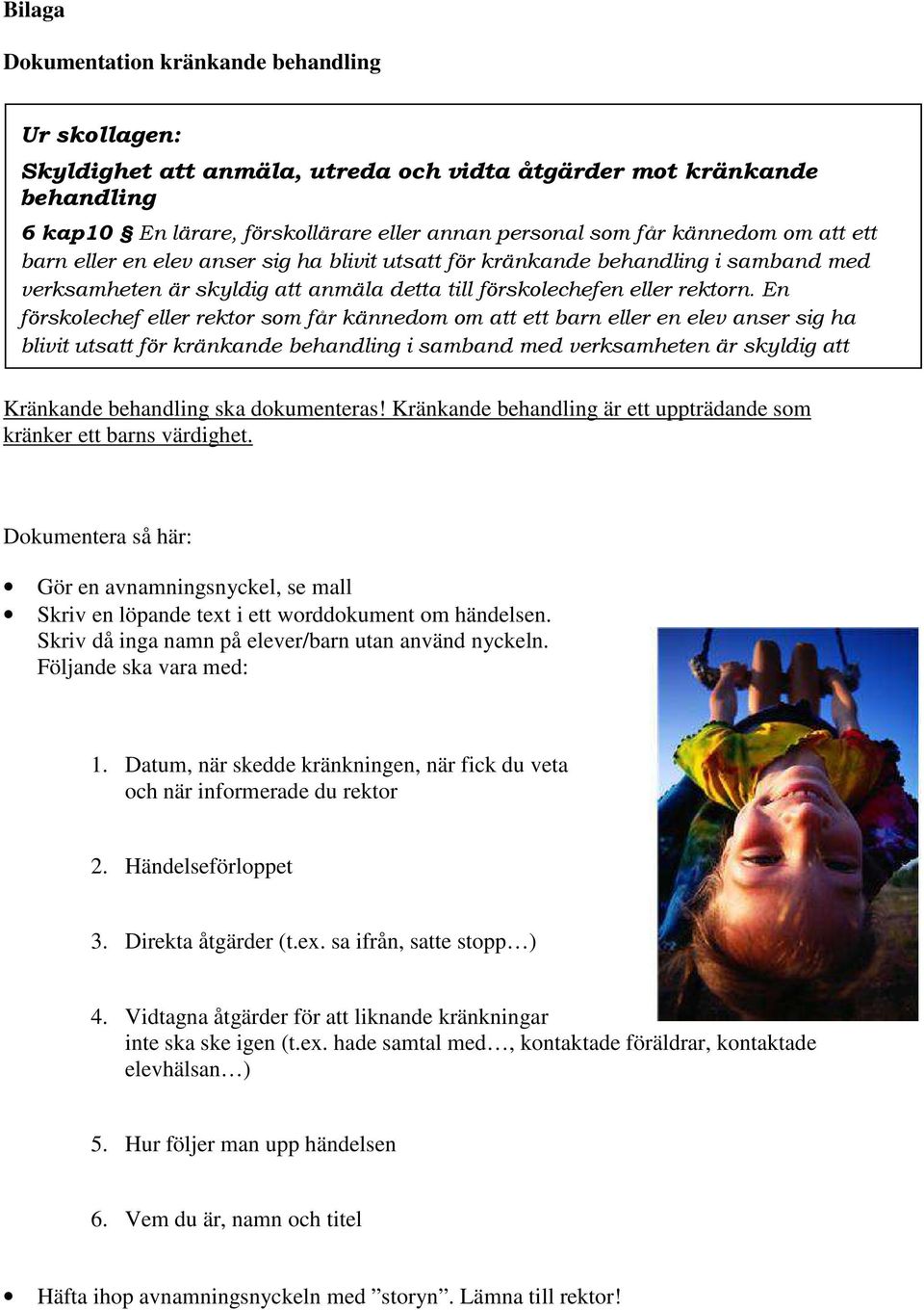 En förskolechef eller rektor som får kännedom om att ett barn eller en elev anser sig ha blivit utsatt för kränkande behandling i samband med verksamheten är skyldig att Kränkande behandling ska