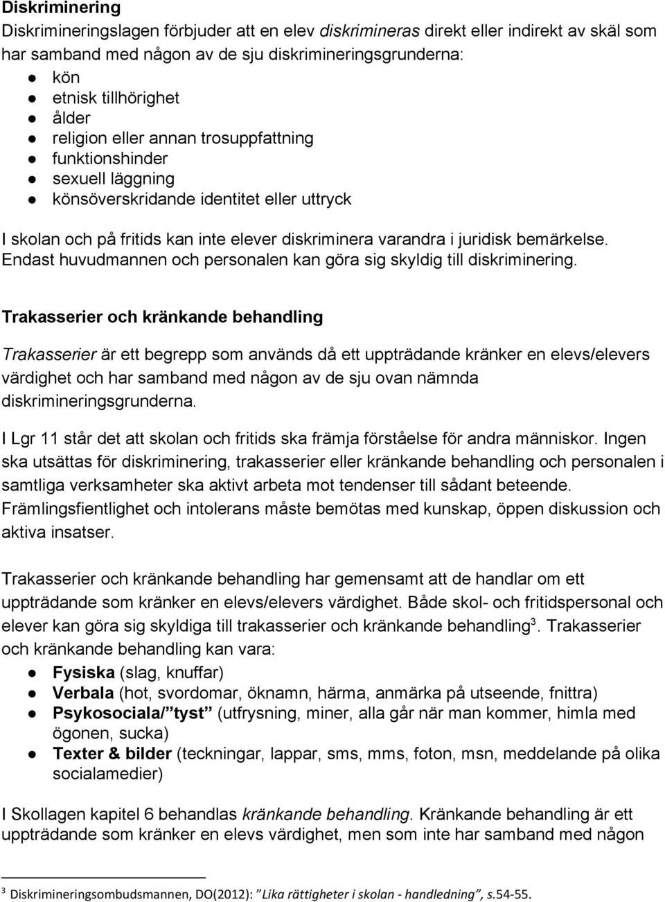 Endast huvudmannen och personalen kan göra sig skyldig till diskriminering.