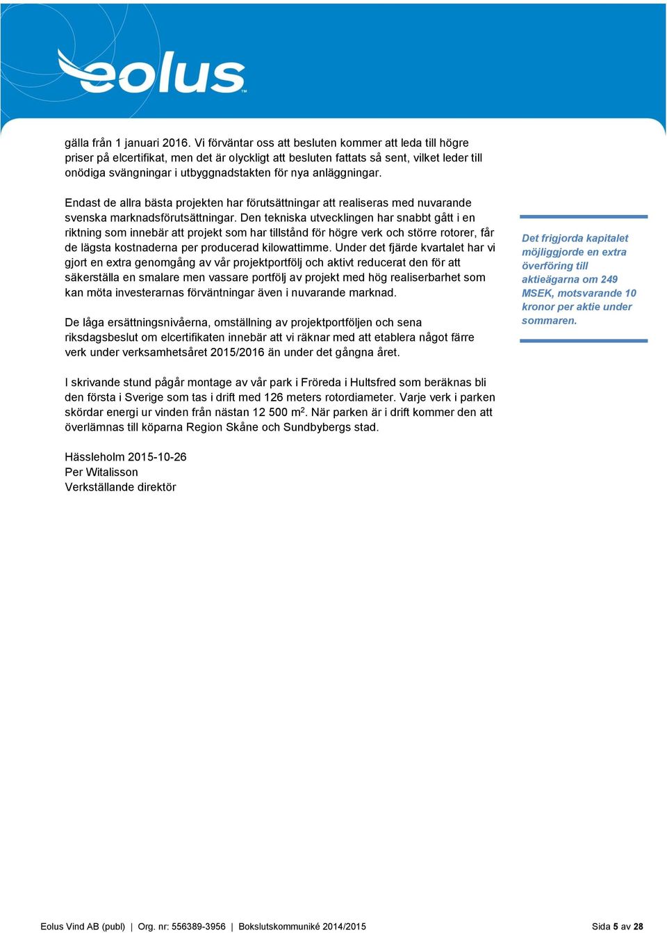 anläggningar. Endast de allra bästa projekten har förutsättningar att realiseras med nuvarande svenska marknadsförutsättningar.