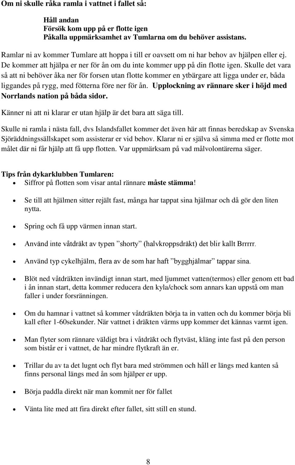 Skulle det vara så att ni behöver åka ner för forsen utan flotte kommer en ytbärgare att ligga under er, båda liggandes på rygg, med fötterna före ner för ån.