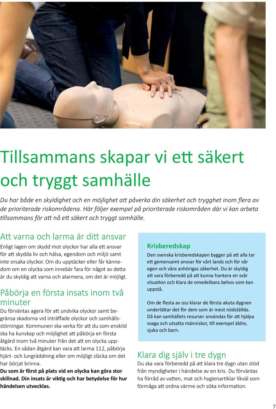 Att varna och larma är ditt ansvar Enligt lagen om skydd mot olyckor har alla ett ansvar för att skydda liv och hälsa, egendom och miljö samt inte orsaka olyckor.