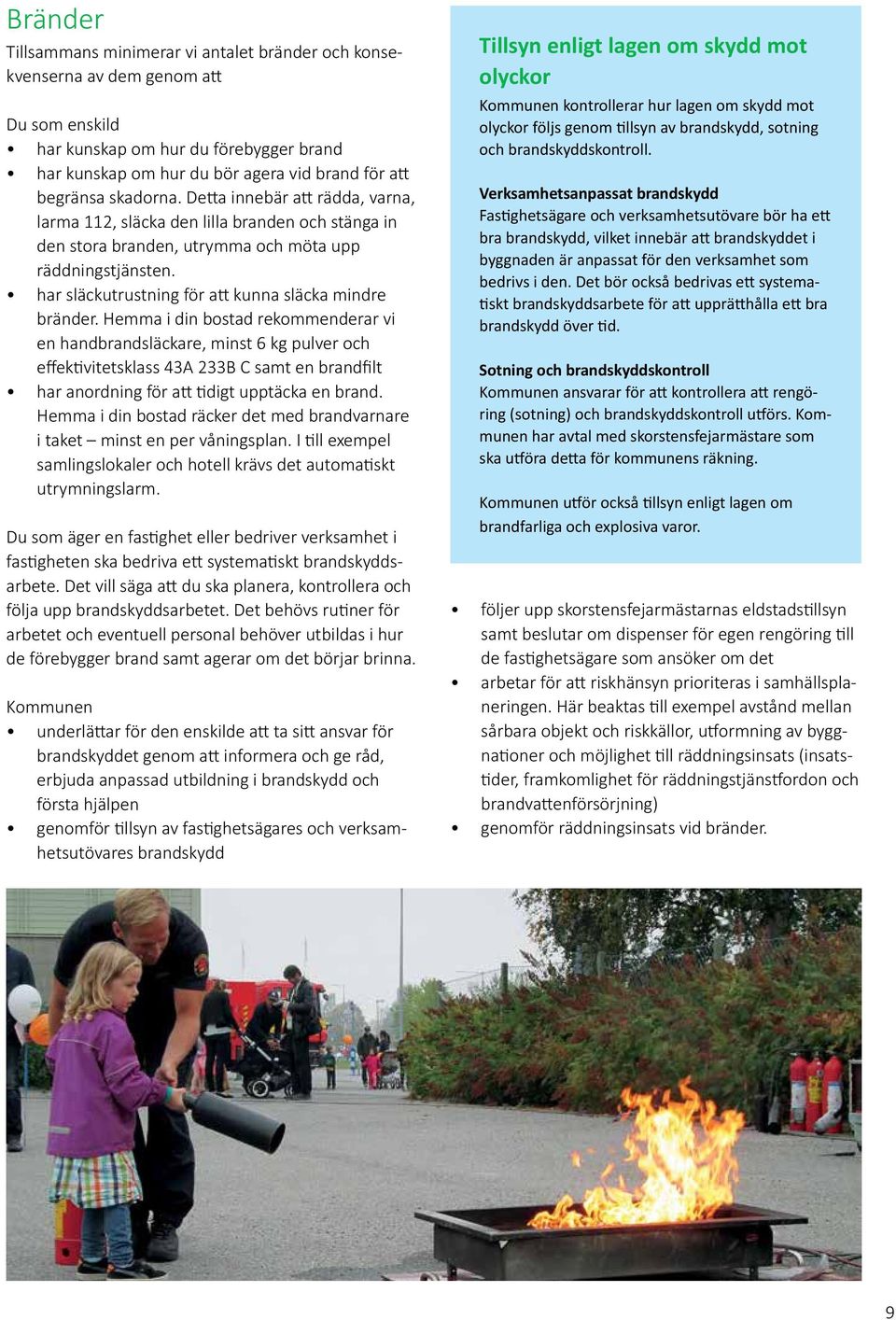 har släckutrustning för att kunna släcka mindre bränder.