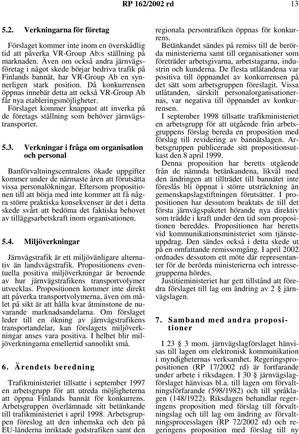 Då konkurrensen öppnas innebär detta att också VR-Group Ab får nya etableringsmöjligheter. Förslaget kommer knappast att inverka på de företags ställning som behöver järnvägstransporter. 5.3.