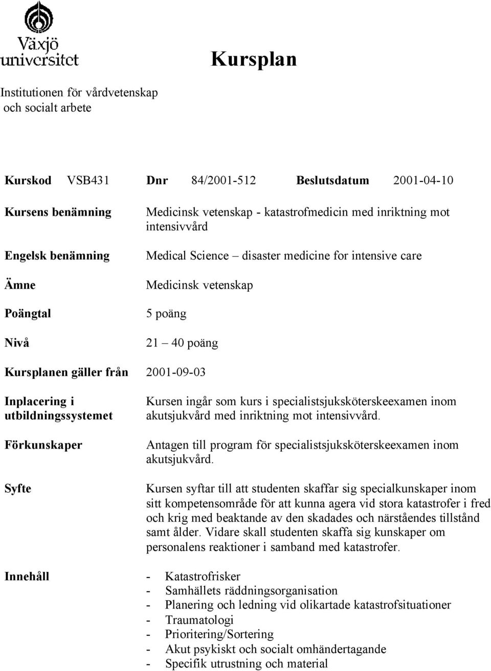 utbildningssystemet Förkunskaper Syfte Kursen ingår som kurs i specialistsjuksköterskeexamen inom akutsjukvård med inriktning mot intensivvård.