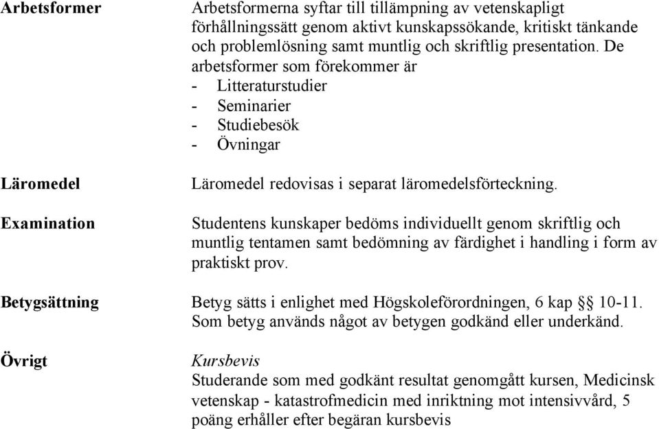 Studentens kunskaper bedöms individuellt genom skriftlig och muntlig tentamen samt bedömning av färdighet i handling i form av praktiskt prov.