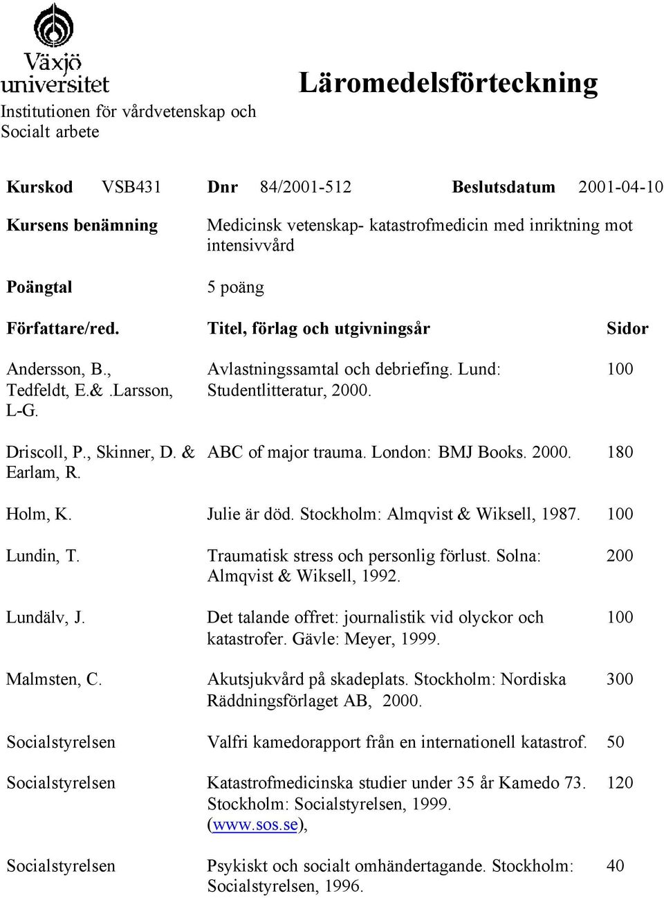 Driscoll, P., Skinner, D. & Earlam, R. ABC of major trauma. London: BMJ Books. 2000. 180 Holm, K. Julie är död. Stockholm: Almqvist & Wiksell, 1987. Lundin, T. Lundälv, J. Malmsten, C.