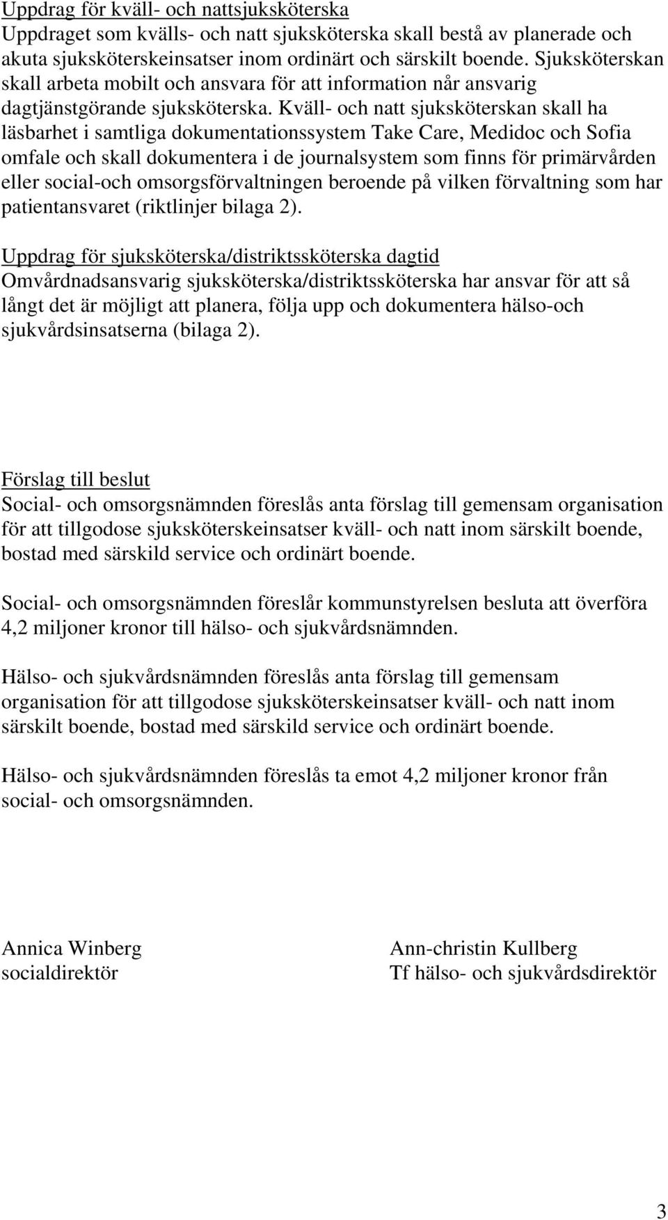 Kväll- och natt sjuksköterskan skall ha läsbarhet i samtliga dokumentationssystem Take Care, Medidoc och Sofia omfale och skall dokumentera i de journalsystem som finns för primärvården eller