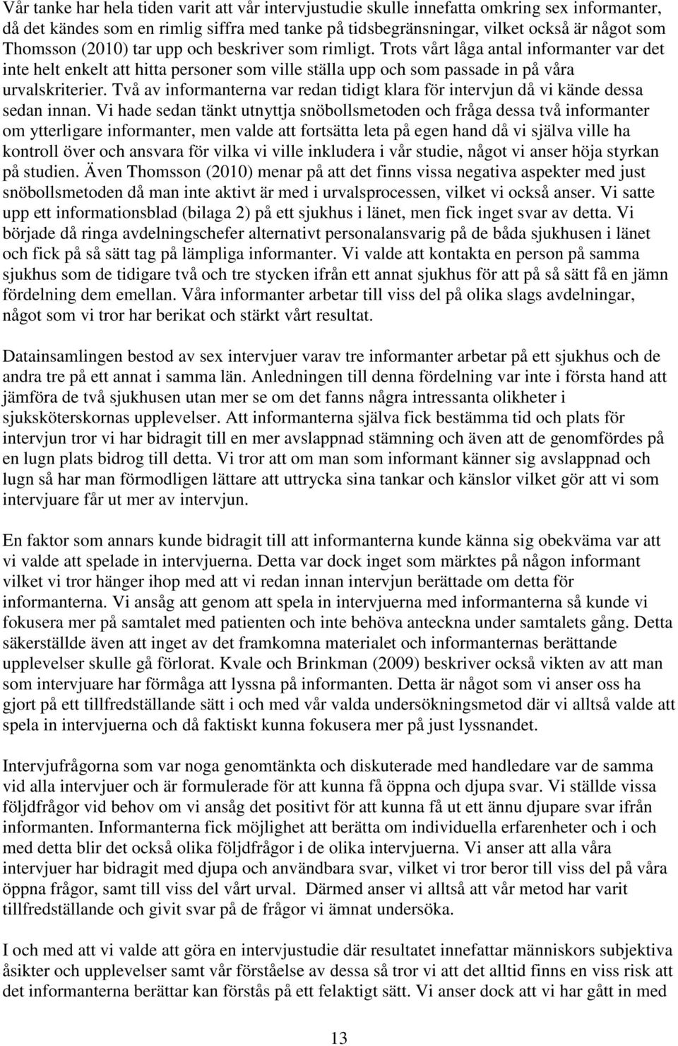 Två av informanterna var redan tidigt klara för intervjun då vi kände dessa sedan innan.