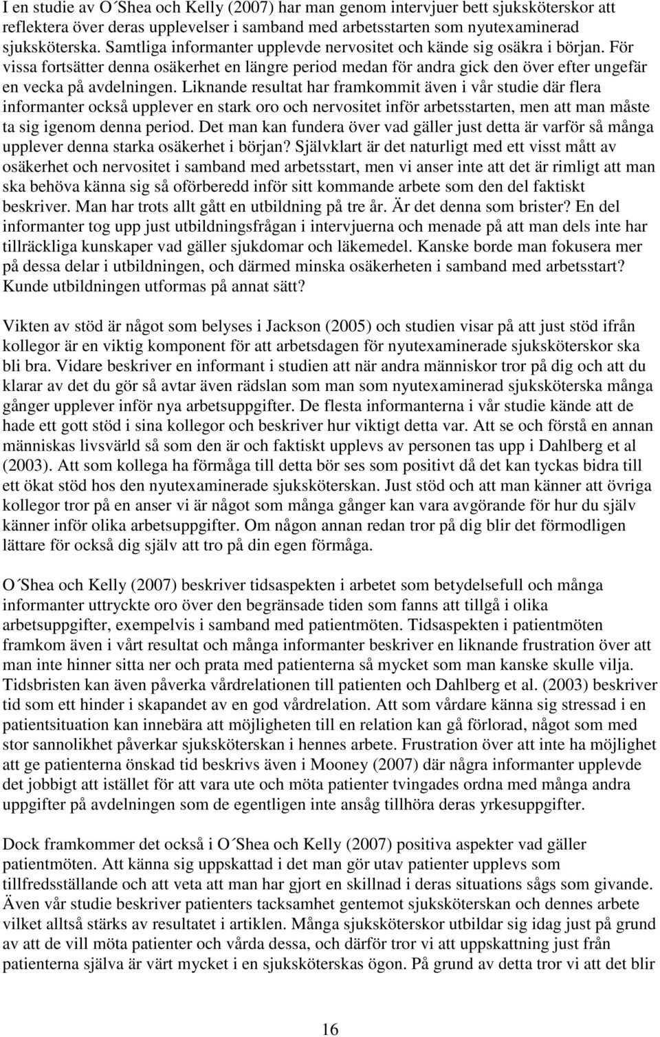 Liknande resultat har framkommit även i vår studie där flera informanter också upplever en stark oro och nervositet inför arbetsstarten, men att man måste ta sig igenom denna period.