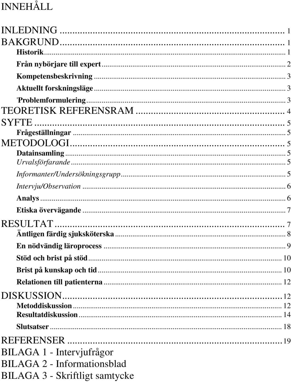 .. 6 Etiska övervägande... 7 RESULTAT... 7 Äntligen färdig sjuksköterska... 8 En nödvändig läroprocess... 9 Stöd och brist på stöd... 10 Brist på kunskap och tid.