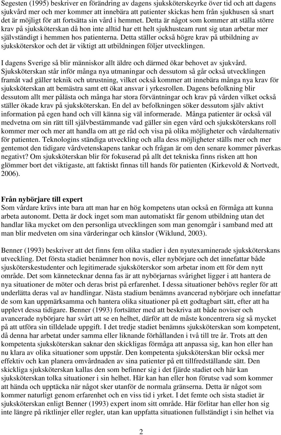 Detta är något som kommer att ställa större krav på sjuksköterskan då hon inte alltid har ett helt sjukhusteam runt sig utan arbetar mer självständigt i hemmen hos patienterna.