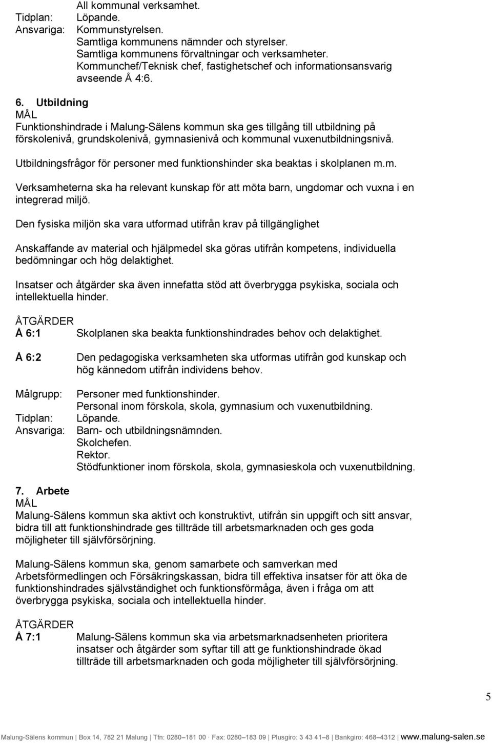 Utbildningsfrågor för personer med funktionshinder ska beaktas i skolplanen m.m. Verksamheterna ska ha relevant kunskap för att möta barn, ungdomar och vuxna i en integrerad miljö.