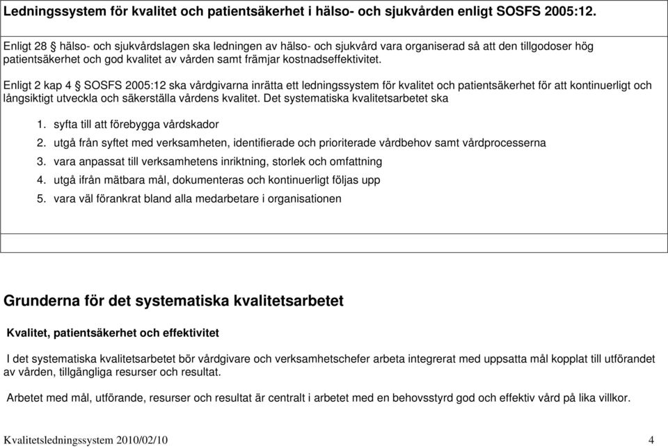 Enligt 2 kap 4 SOSFS 2005:12 ska vårdgivarna inrätta ett ledningssystem för kvalitet och patientsäkerhet för att kontinuerligt och långsiktigt utveckla och säkerställa vårdens kvalitet.