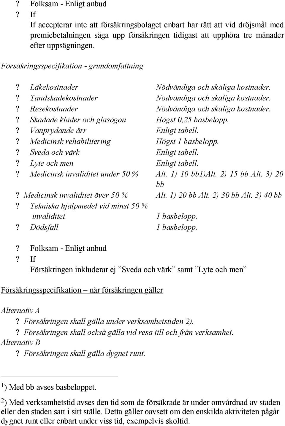? Skadade kläder och glasögon Högst 0,25 basbelopp.? Vanprydande ärr Enligt tabell.? Medicinsk rehabilitering Högst 1 basbelopp.? Sveda och värk Enligt tabell.? Lyte och men Enligt tabell.