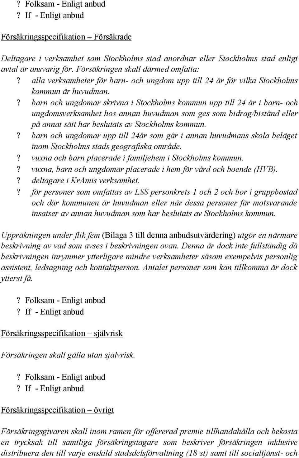 ? barn och ungdomar skrivna i Stockholms kommun upp till 24 år i barn- och ungdomsverksamhet hos annan huvudman som ges som bidrag/bistånd eller på annat sätt har beslutats av Stockholms kommun.