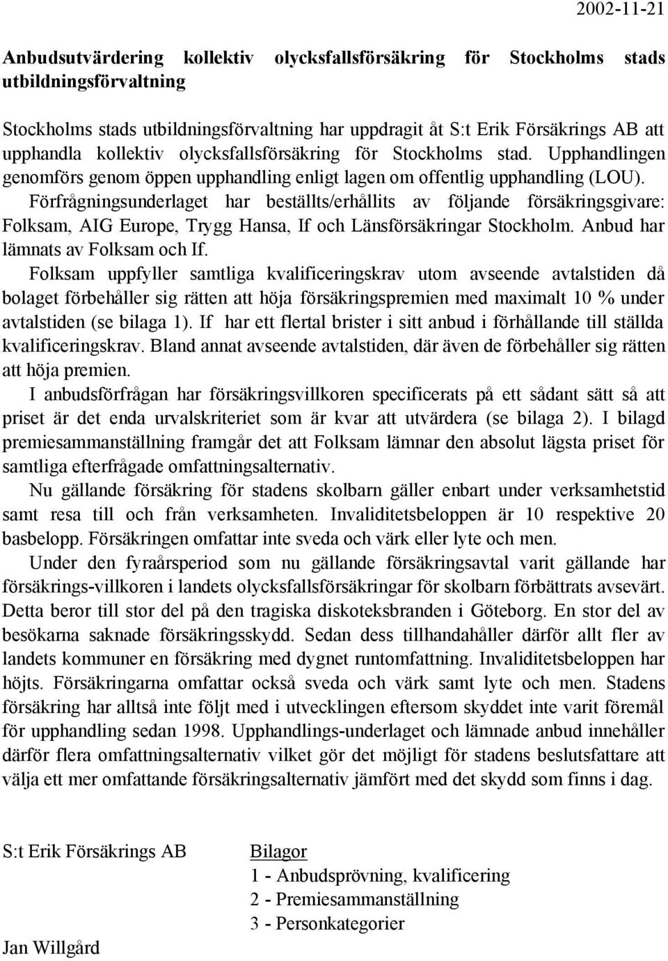 Förfrågningsunderlaget har beställts/erhållits av följande försäkringsgivare: Folksam, AIG Europe, Trygg Hansa, If och Länsförsäkringar Stockholm. Anbud har lämnats av Folksam och If.