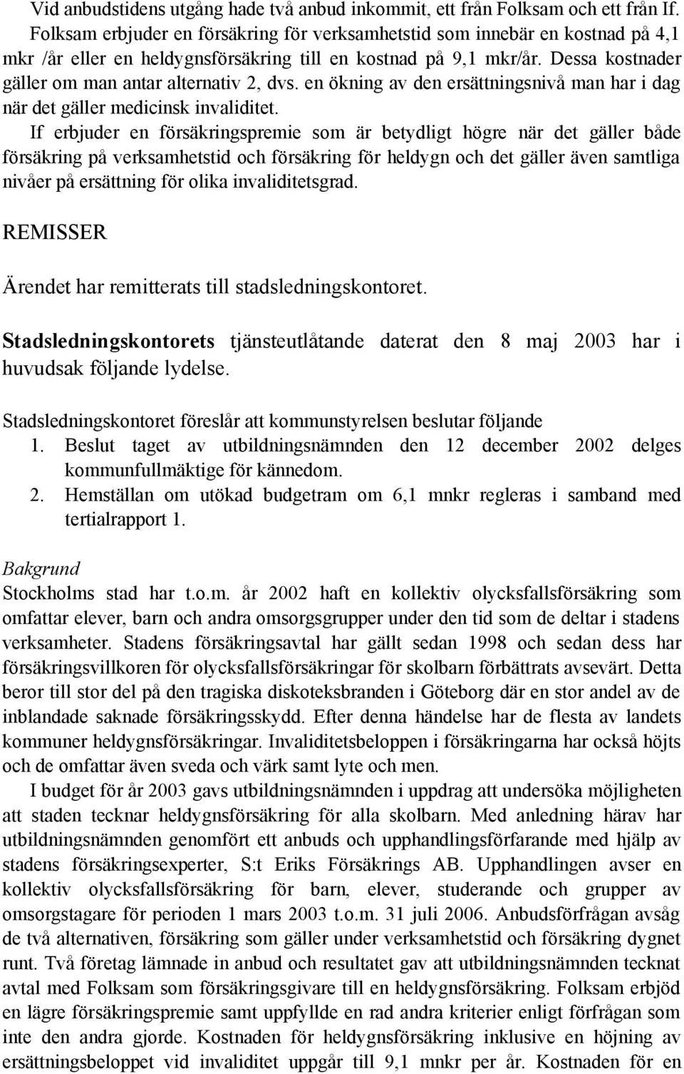 Dessa kostnader gäller om man antar alternativ 2, dvs. en ökning av den ersättningsnivå man har i dag när det gäller medicinsk invaliditet.