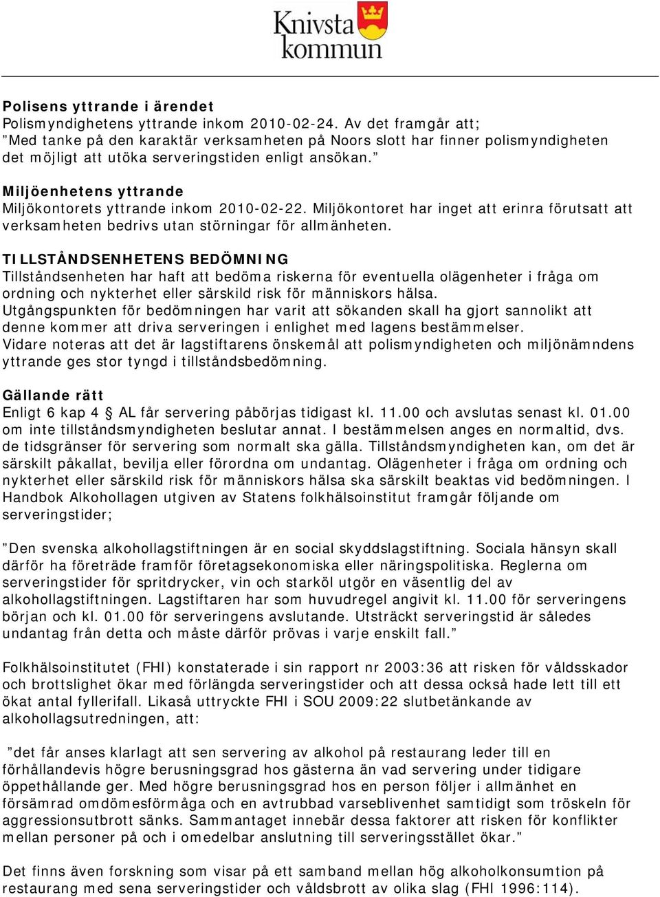 Miljöenhetens yttrande Miljökontorets yttrande inkom 2010-02-22. Miljökontoret har inget att erinra förutsatt att verksamheten bedrivs utan störningar för allmänheten.