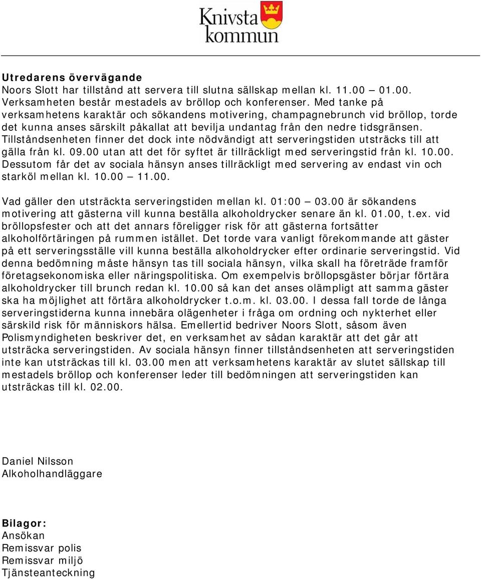 Tillståndsenheten finner det dock inte nödvändigt att serveringstiden utsträcks till att gälla från kl. 09.00 