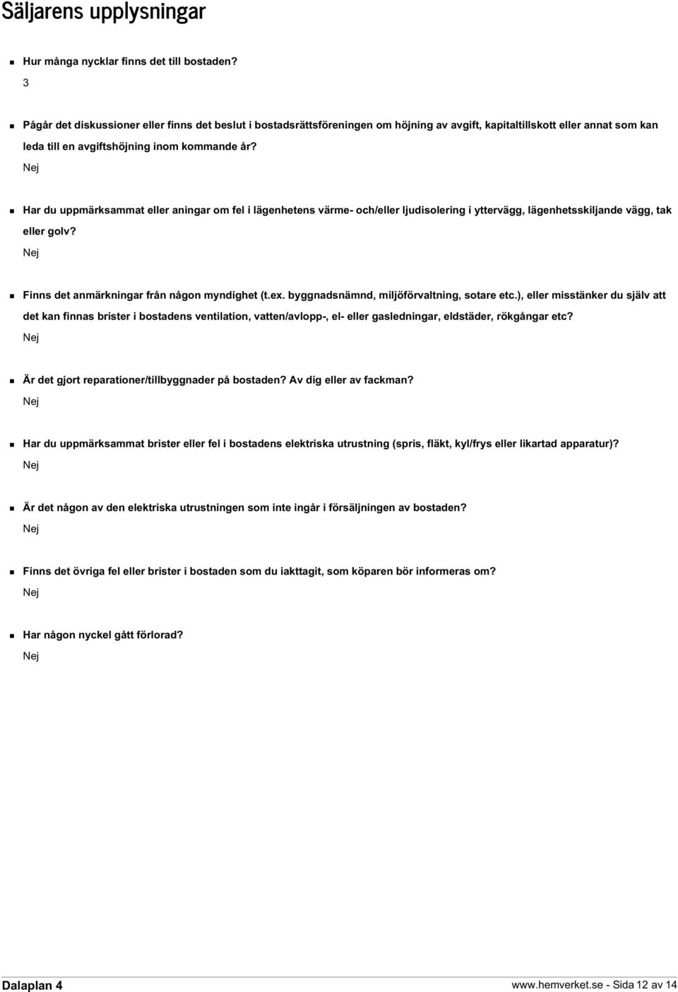 Har du uppmärksammat eller aningar om fel i lägenhetens värme- och/eller ljudisolering i yttervägg, lägenhetsskiljande vägg, tak eller golv? Finns det anmärkningar från någon myndighet (t.ex.