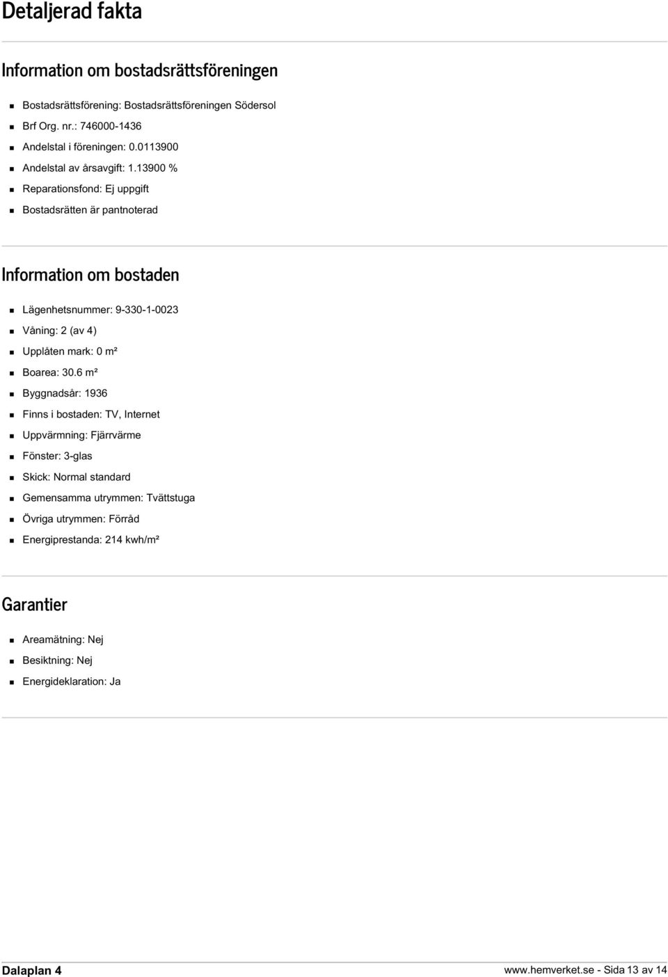 13900 % Reparationsfond: Ej uppgift Bostadsrätten är pantnoterad Information om bostaden Lägenhetsnummer: 9-330-1-0023 Våning: 2 (av 4) Upplåten mark: 0 m²