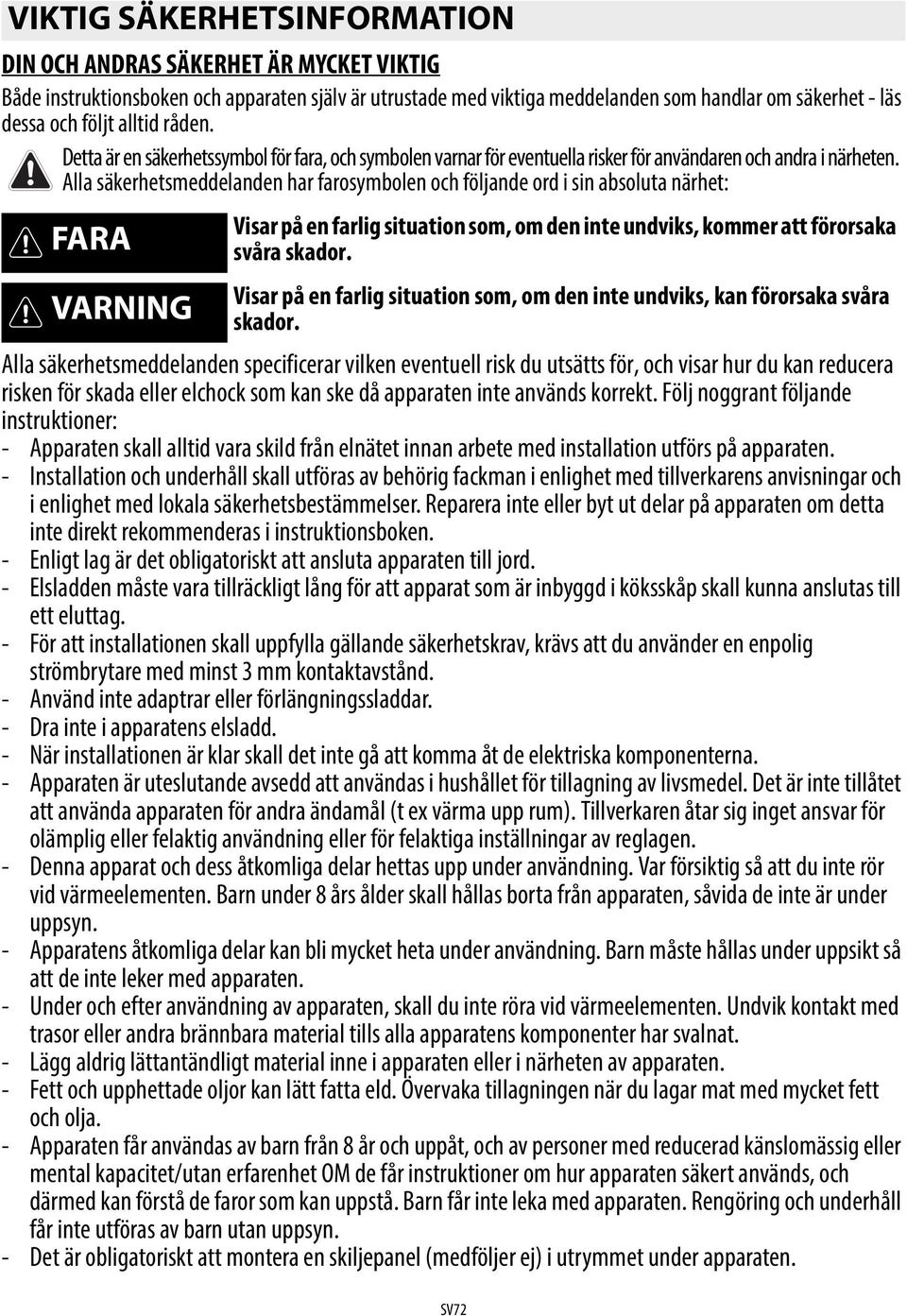 Alla säkerhetsmeddelanden har farosymbolen och följande ord i sin absoluta närhet: FARA Visar på en farlig situation som, om den inte undviks, kommer att förorsaka svåra skador.