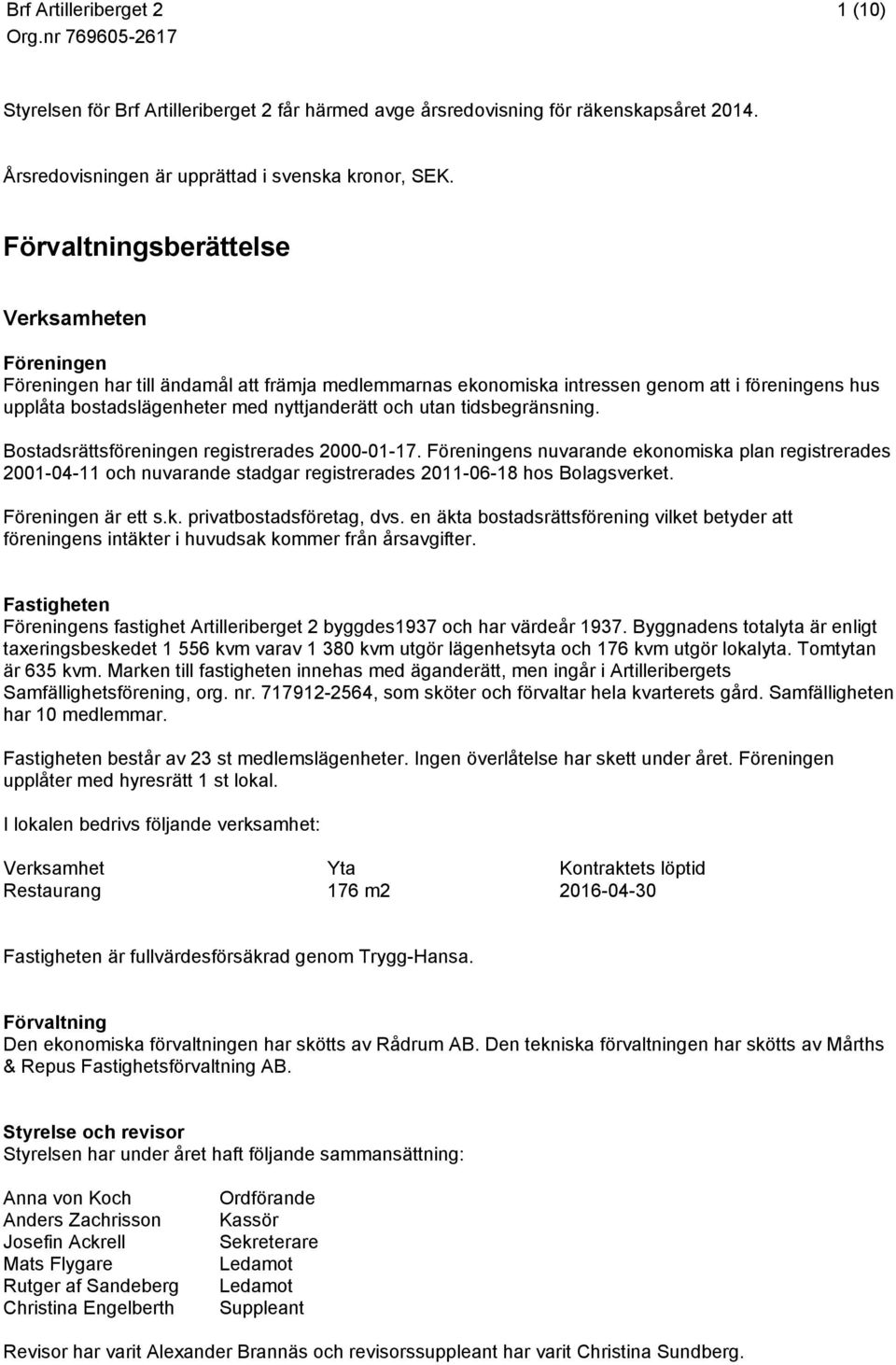 utan tidsbegränsning. Bostadsrättsföreningen registrerades 2000-01-17. Föreningens nuvarande ekonomiska plan registrerades 2001-04-11 och nuvarande stadgar registrerades 2011-06-18 hos Bolagsverket.