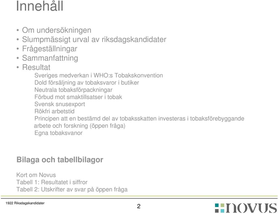 snusexport Rökfri arbetstid Principen att en bestämd del av tobaksskatten investeras i tobaksförebyggande arbete och forskning (öppen