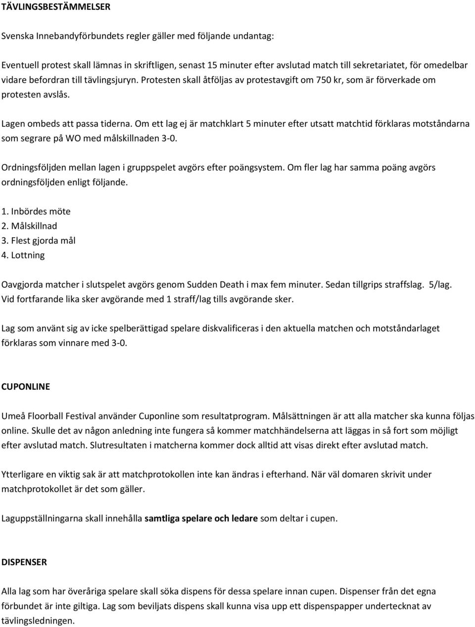 Om ett lag ej är matchklart 5 minuter efter utsatt matchtid förklaras motståndarna som segrare på WO med målskillnaden 3-0. Ordningsföljden mellan lagen i gruppspelet avgörs efter poängsystem.