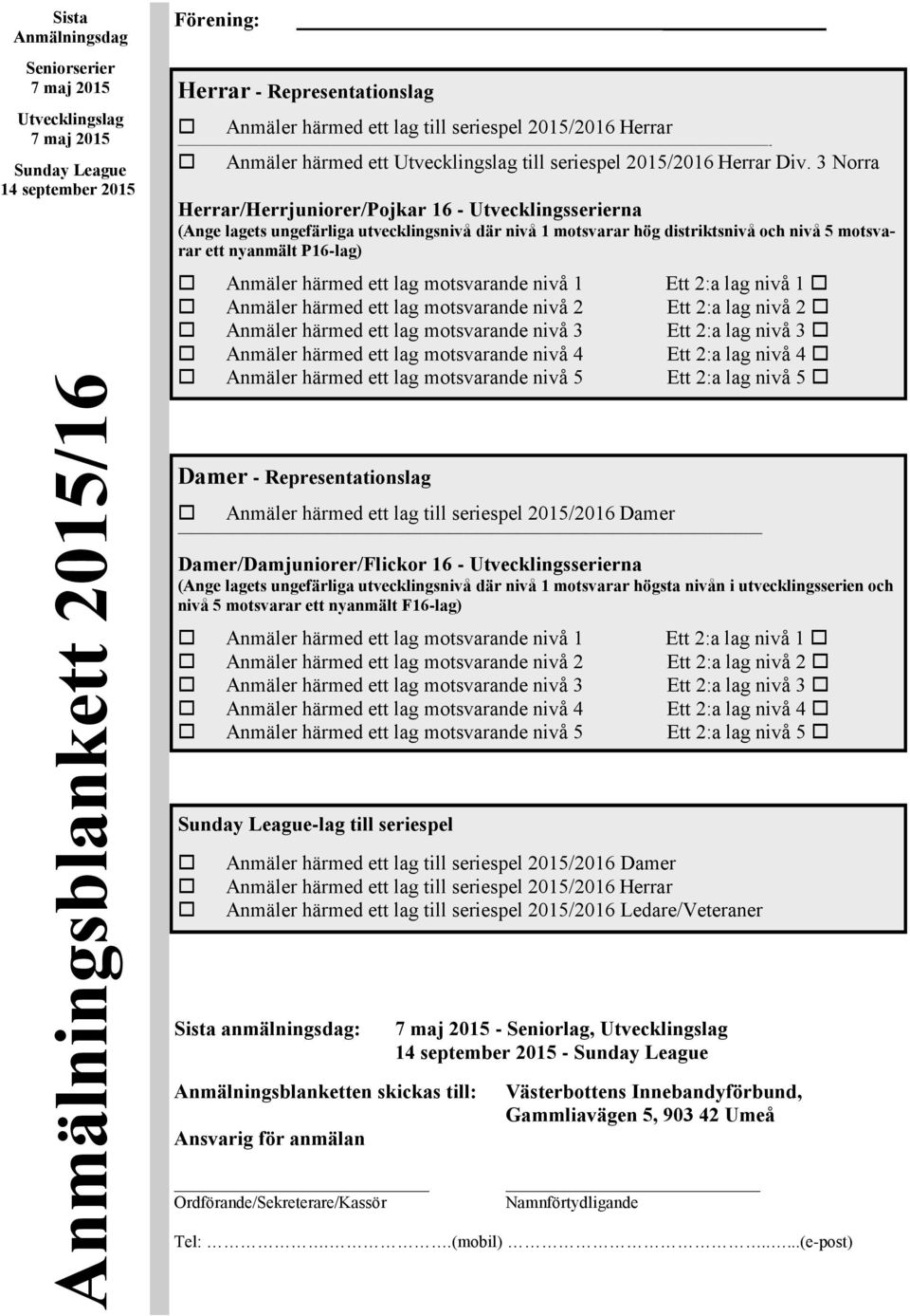 3 Norra Herrar/Herrjuniorer/Pojkar 16 - Utvecklingsserierna (Ange lagets ungefärliga utvecklingsnivå där nivå 1 motsvarar hög distriktsnivå och nivå 5 motsvarar ett nyanmält P16-lag) Anmäler härmed