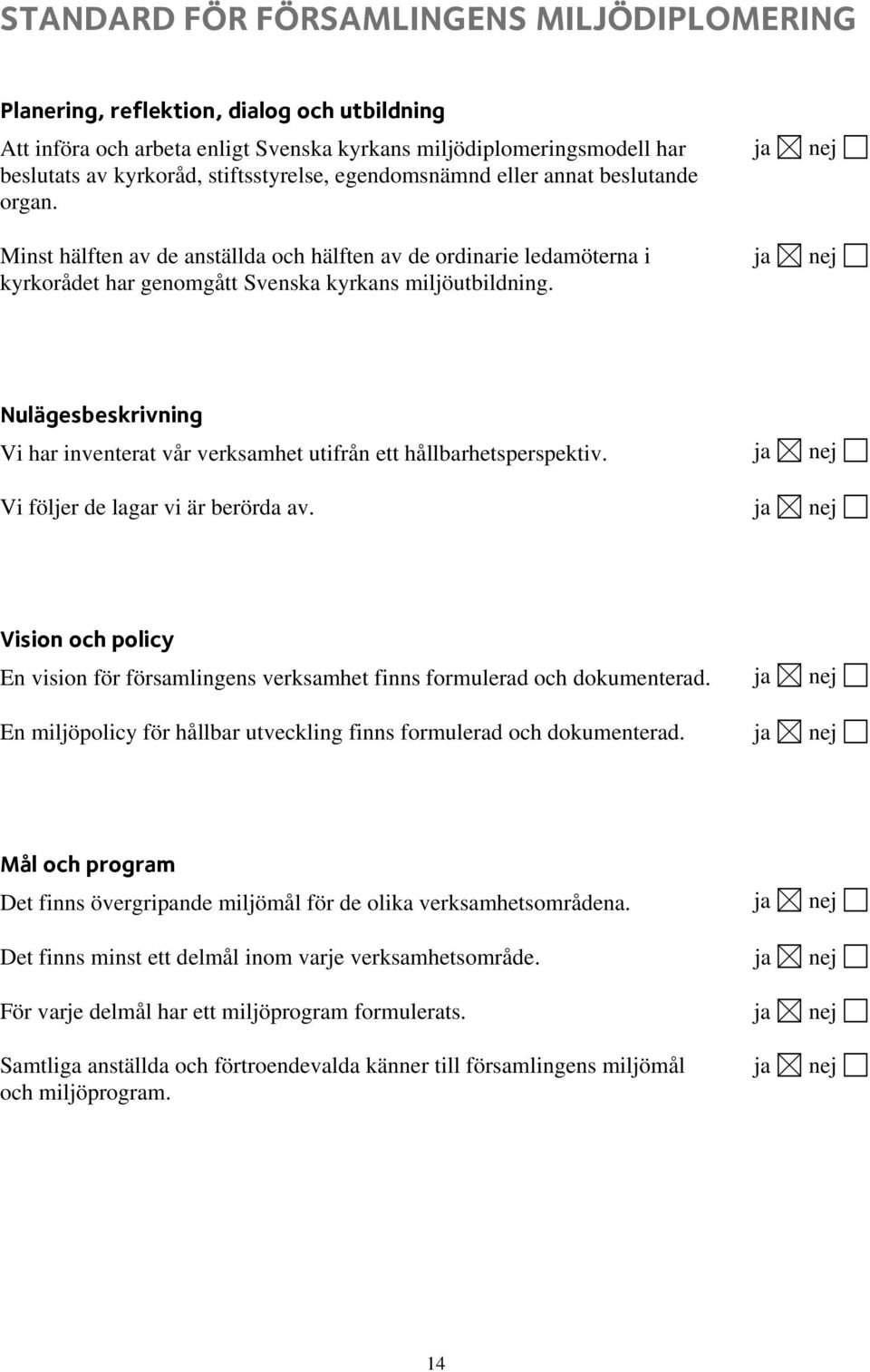 ja ja nej nej Nulägesbeskrivning Vi har inventerat vår verksamhet utifrån ett hållbarhetsperspektiv. ja nej Vi följer de lagar vi är berörda av.