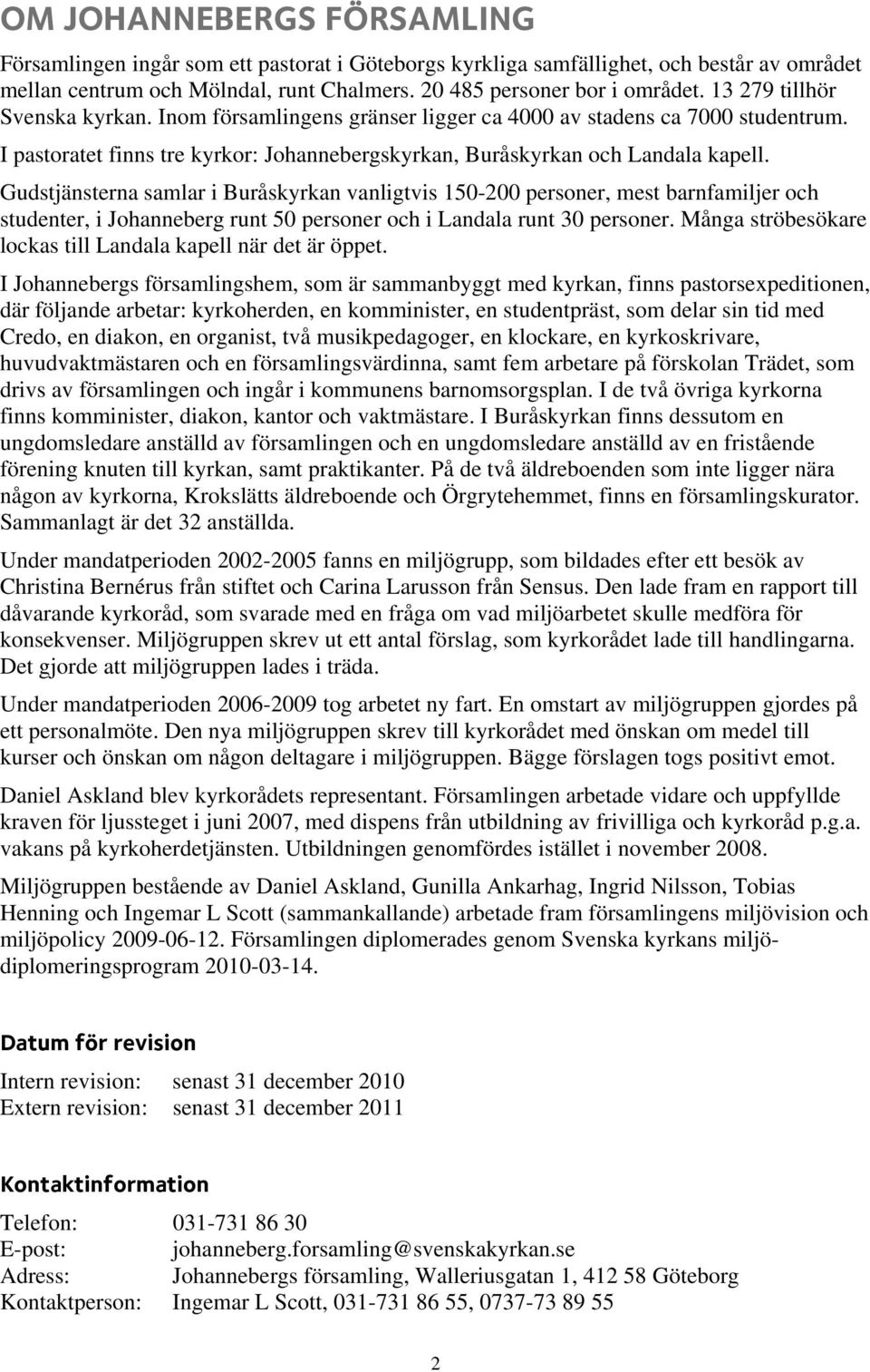 Gudstjänsterna samlar i Buråskyrkan vanligtvis 150-200 personer, mest barnfamiljer och studenter, i Johanneberg runt 50 personer och i Landala runt 30 personer.