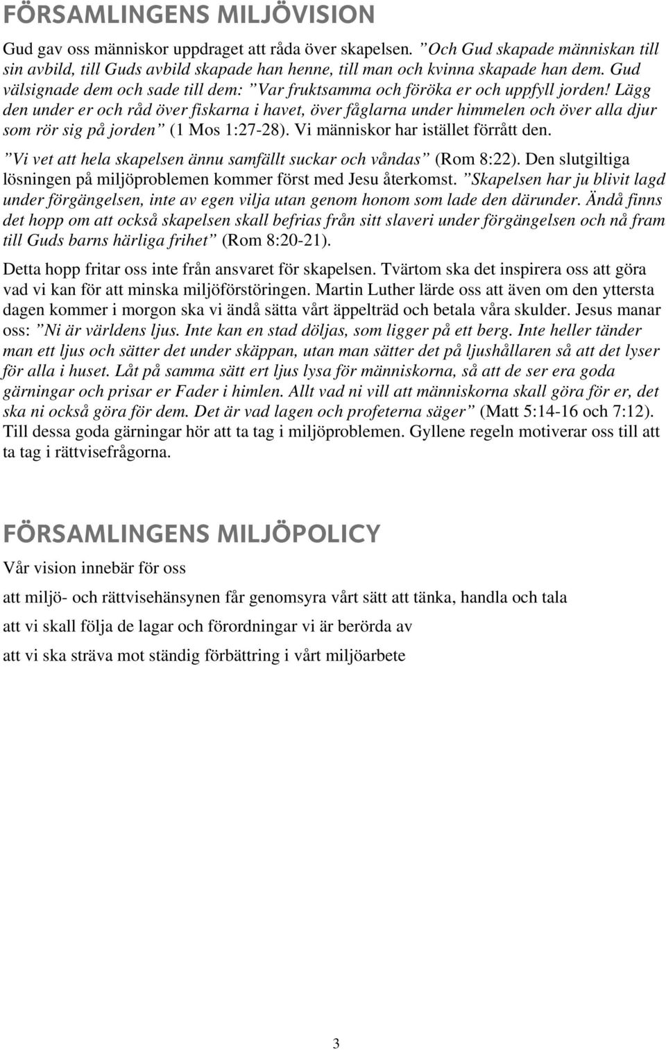 Lägg den under er och råd över fiskarna i havet, över fåglarna under himmelen och över alla djur som rör sig på jorden (1 Mos 1:27-28). Vi människor har istället förrått den.