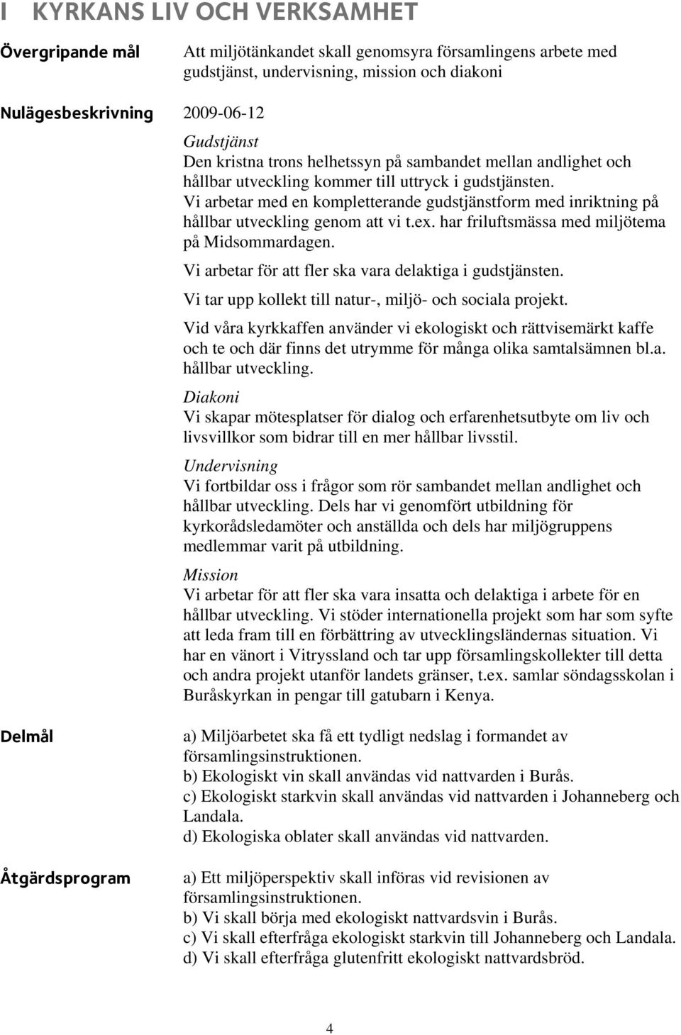 Vi arbetar med en kompletterande gudstjänstform med inriktning på hållbar utveckling genom att vi t.ex. har friluftsmässa med miljötema på Midsommardagen.