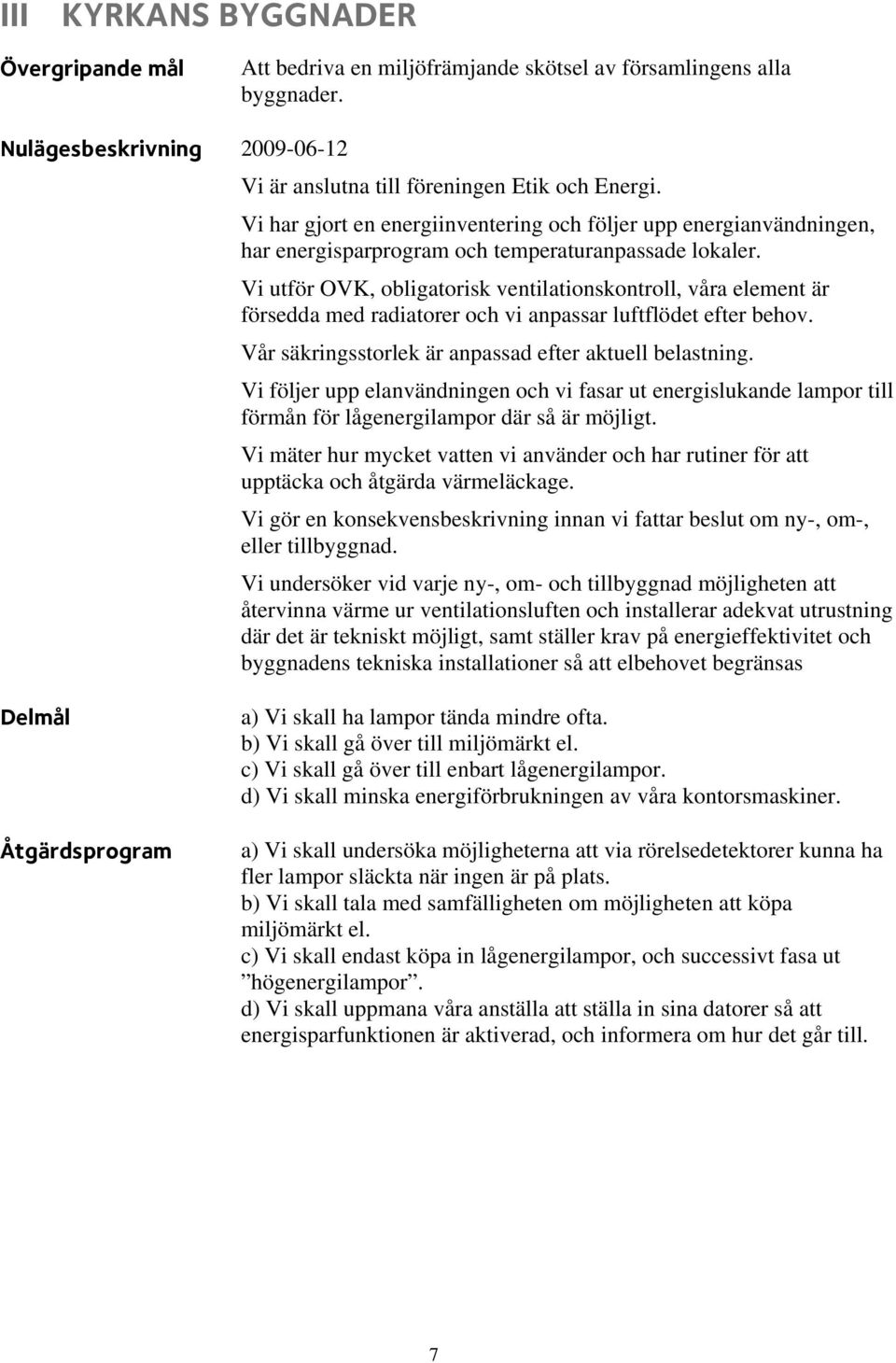 Vi utför OVK, obligatorisk ventilationskontroll, våra element är försedda med radiatorer och vi anpassar luftflödet efter behov. Vår säkringsstorlek är anpassad efter aktuell belastning.