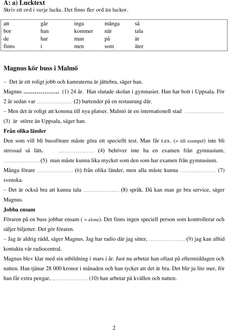 Han slutade skolan i gymnasiet. Han har bott i Uppsala. För 2 år sedan var. (2) bartender på en restaurang där. Men det är roligt att komma till nya platser.