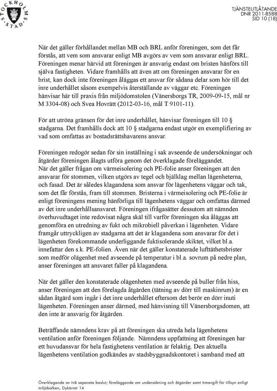 Vidare framhålls att även att om föreningen ansvarar för en brist, kan dock inte föreningen åläggas ett ansvar för sådana delar som hör till det inre underhållet såsom exempelvis återställande av