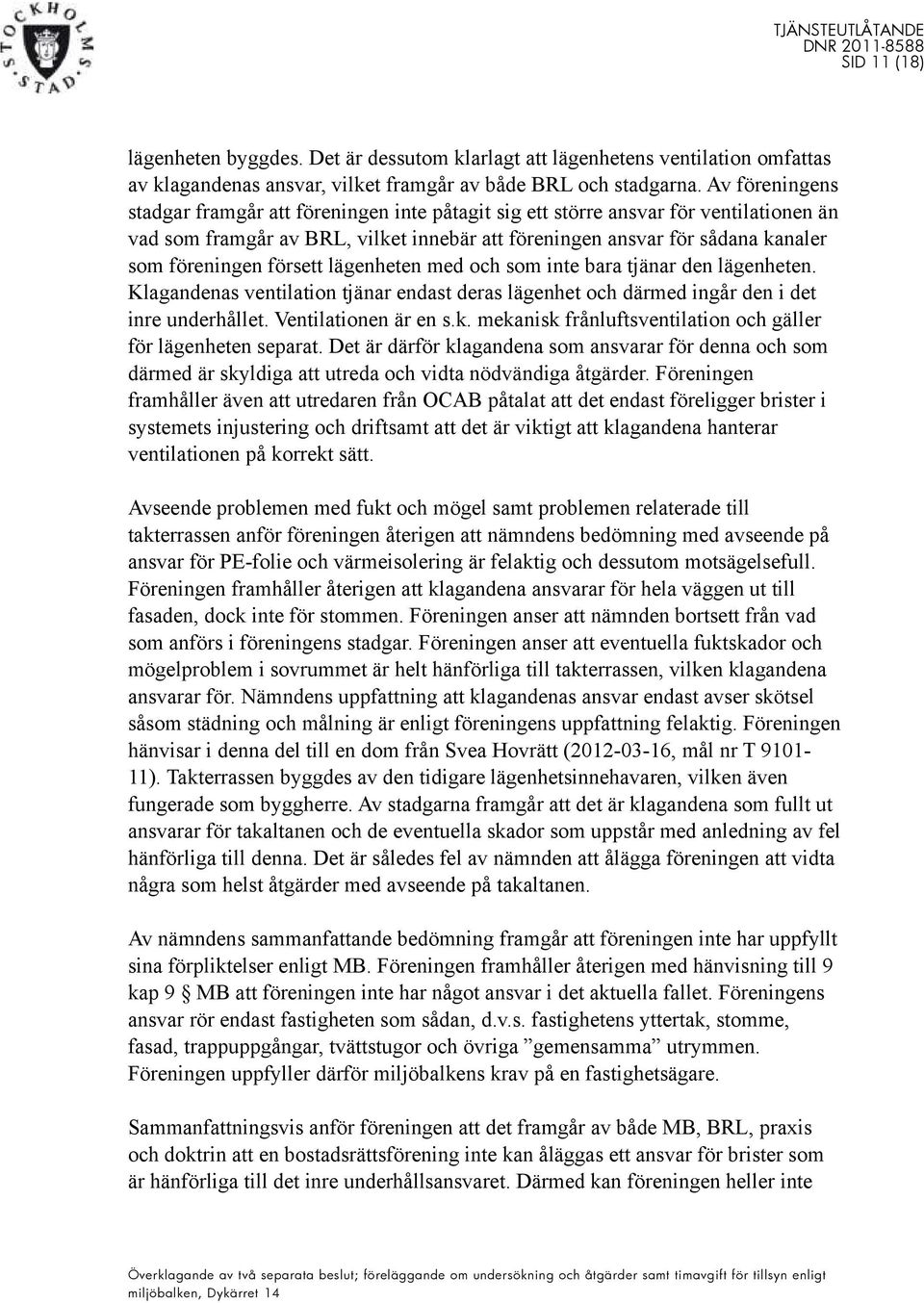 försett lägenheten med och som inte bara tjänar den lägenheten. Klagandenas ventilation tjänar endast deras lägenhet och därmed ingår den i det inre underhållet. Ventilationen är en s.k.