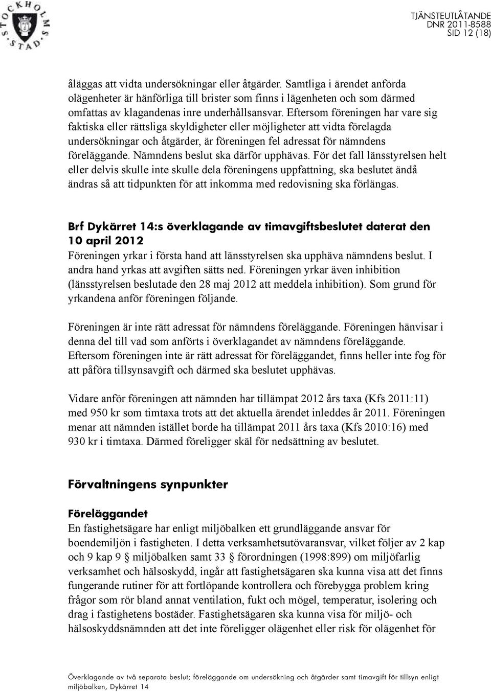Eftersom föreningen har vare sig faktiska eller rättsliga skyldigheter eller möjligheter att vidta förelagda undersökningar och åtgärder, är föreningen fel adressat för nämndens föreläggande.