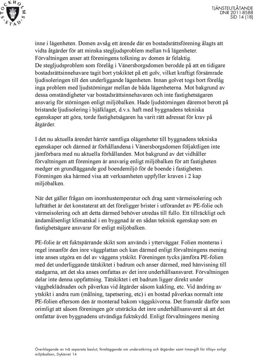 De stegljudsproblem som förelåg i Vänersborgsdomen berodde på att en tidigare bostadsrättsinnehavare tagit bort ytskiktet på ett golv, vilket kraftigt försämrade ljudisoleringen till den