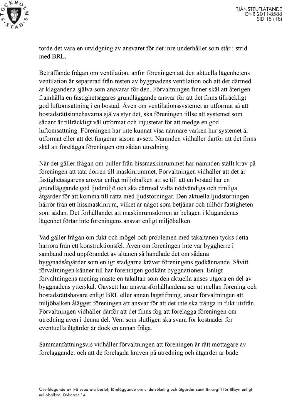 för den. Förvaltningen finner skäl att återigen framhålla en fastighetsägares grundläggande ansvar för att det finns tillräckligt god luftomsättning i en bostad.
