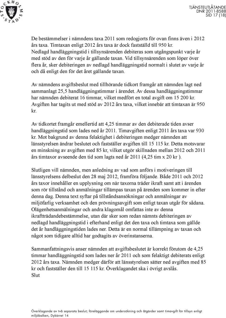 Vid tillsynsärenden som löper över flera år, sker debiteringen av nedlagd handläggningstid normalt i slutet av varje år och då enligt den för det året gällande taxan.