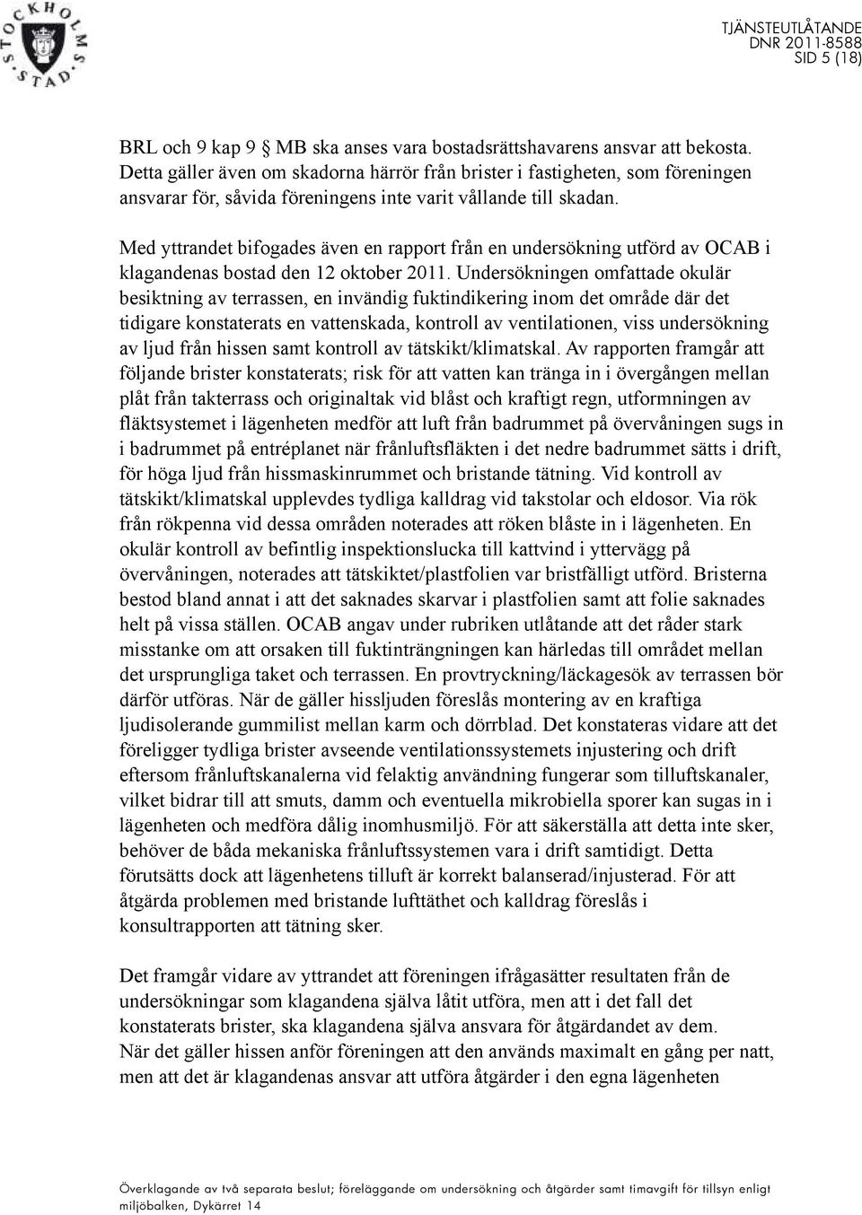 Med yttrandet bifogades även en rapport från en undersökning utförd av OCAB i klagandenas bostad den 12 oktober 2011.