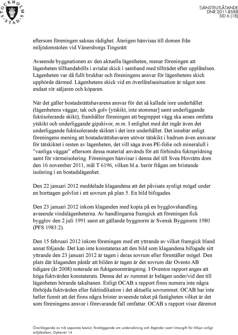 med tillträdet efter upplåtelsen. Lägenheten var då fullt brukbar och föreningens ansvar för lägenhetens skick upphörde därmed.