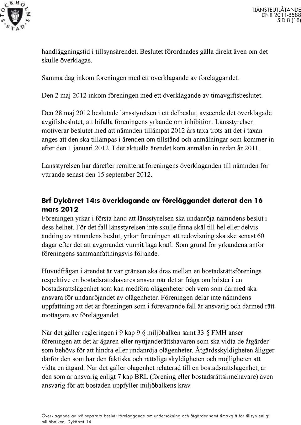 Den 28 maj 2012 beslutade länsstyrelsen i ett delbeslut, avseende det överklagade avgiftsbeslutet, att bifalla föreningens yrkande om inhibition.