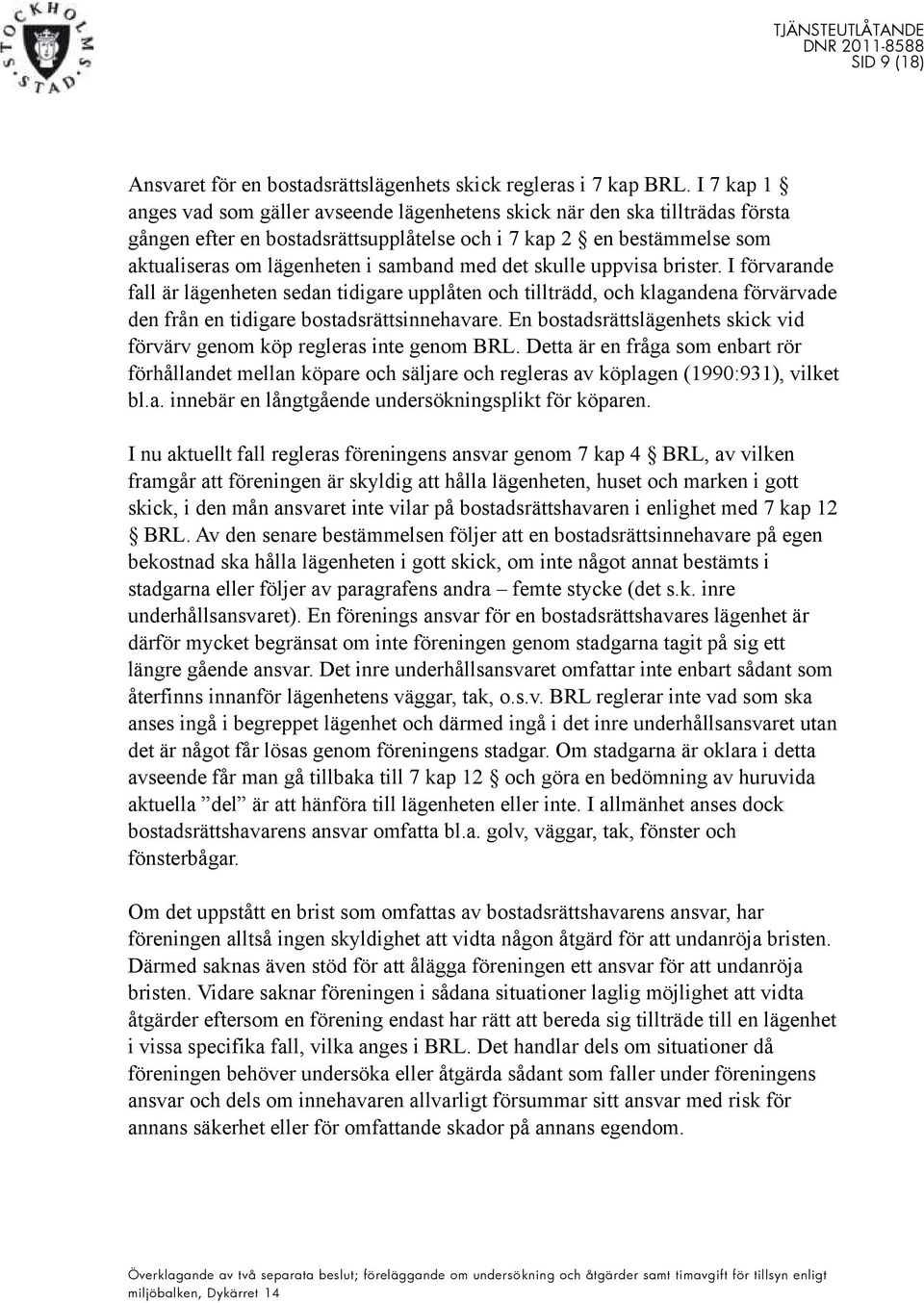 med det skulle uppvisa brister. I förvarande fall är lägenheten sedan tidigare upplåten och tillträdd, och klagandena förvärvade den från en tidigare bostadsrättsinnehavare.