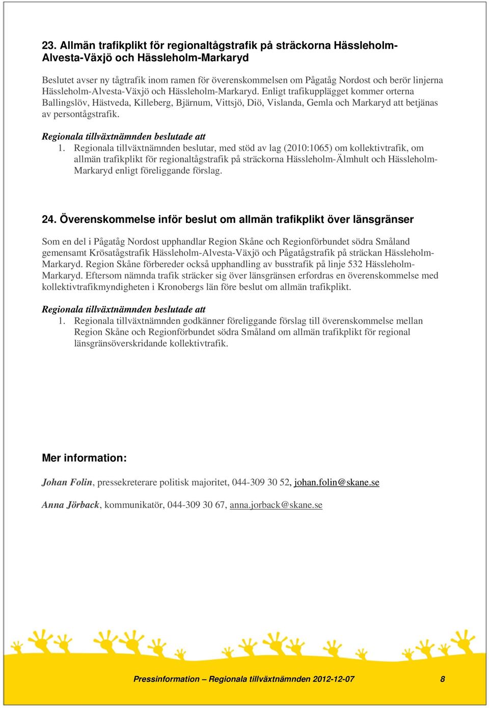 Enligt trafikupplägget kommer orterna Ballingslöv, Hästveda, Killeberg, Bjärnum, Vittsjö, Diö, Vislanda, Gemla och Markaryd att betjänas av persontågstrafik. 1.
